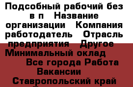Подсобный рабочий-без в/п › Название организации ­ Компания-работодатель › Отрасль предприятия ­ Другое › Минимальный оклад ­ 16 000 - Все города Работа » Вакансии   . Ставропольский край,Лермонтов г.